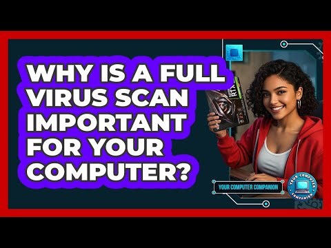 Why Is A Full Virus Scan Important For Your Computer? - Your Computer Companion