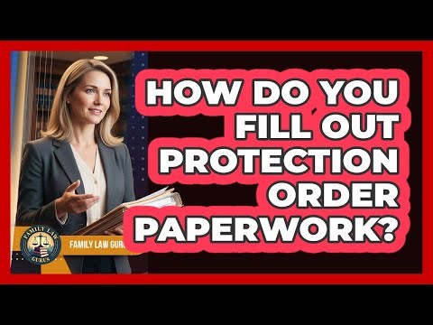 How Do You Fill Out Protection Order Paperwork?