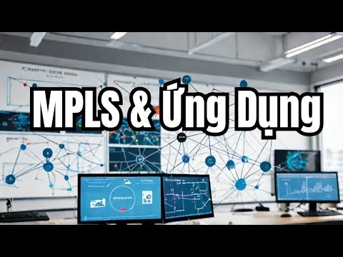 Tìm Hiểu MPLS (Multi-Protocol Label Switching) - Kiến Thức Cơ Bản và Ứng Dụng