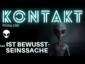KONTAKT - ist BEWUSSTSEINSSACHE - Phillip (38) über seine Kontakterlebnisse