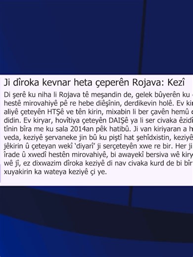 Ji dîroka kevnar heta çeperên Rojava: Kezî Dema em li wêneyên şervanên jin ên li Rojava dinihêrin, em dibînin ku keziyên wan ne tenê ji bo bedewiyê ne, belê ji bo jiyaneke azad in. Kezî nîşaneya yekîtiyê ye. Çawa ku bi sedan mûyên por dibin yek û dibin keziyekî xurt, jinên kurd jî bi honandina fikrên Rêber Apo û mîrasa jinên berxwedêr, bûn yek hêz. 🖊️Nivîsa Îbrahîm Êzidî