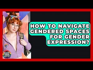 How To Navigate Gendered Spaces For Gender Expression? - Queer Teens United