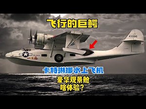 超豪华观景舱！飞行的巨鳄，探秘卡特琳娜水上飞机