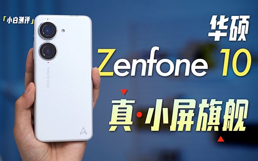 「小白」真·小屏旗舰？华硕 Zenfone 10全面测评