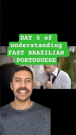 DAY 5 of understanding FAST BRAZILIAN PORTUGUESE