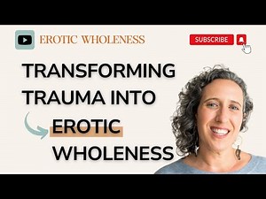 Transforming Trauma into Erotic Wholeness: Navigating Sex, Intimacy, and Healing