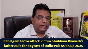 Pahalgam terror attack victim Shubham Dwivedi’s father calls for boycott of India-Pak Asia Cup 2025