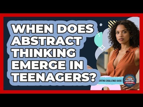 When Does Abstract Thinking Emerge In Teenagers? - Teen Parenting Challenge Guide