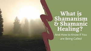 What is Shamanism, Shamanic Healing, and How to Know If You're Being Called to It