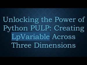 Unlocking the Power of Python PULP: Creating LpVariable Across Three Dimensions
