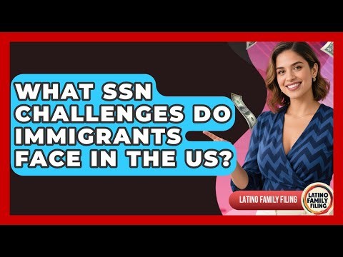 What SSN Challenges Do Immigrants Face In The US? - Latino Family Filing
