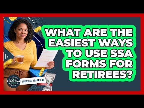 What Are The Easiest Ways To Use SSA Forms For Retirees? - Budgeting as a Retiree