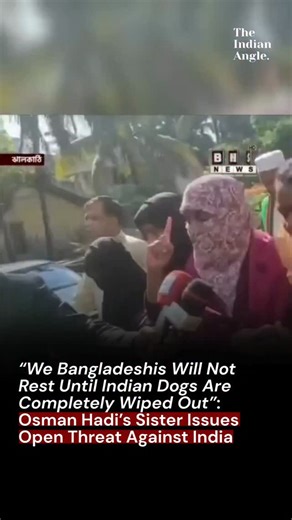 The Indian Angle on Instagram: "Following the assassination of Bangladeshi student leader Sharif Osman Hadi, widespread unrest has erupted across Bangladesh, In a viral social media statement, Hadi’s sister issued incendiary remarks, saying “We Bangladeshis will not rest until Indian dogs are completely wiped out,” and asserting that “this war began 200 years ago,” remarks that have drawn condemnation and concern from regional analysts. . . #bangladeshcrisis #bangladesh #osmanhadi #threat #shari