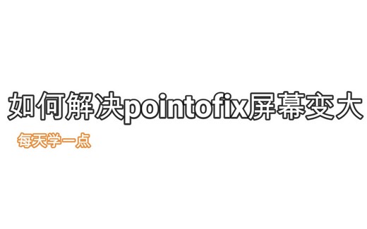 【每天学一点】如何解决pointofix屏幕变大的问题