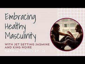 Embracing Healthy Masculinity // Jet Setting Jasmine and King Noire on Carnal Theory