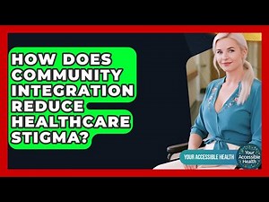 How Does Community Integration Reduce Healthcare Stigma? - Your Accessible Health