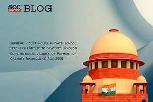 Supreme Court holds private school teachers entitled to gratuity; upholds Constitutional validity of Payment of Gratuity (Amendment) Act, 2009