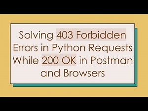 Solving 403 Forbidden Errors in Python Requests While 200 OK in Postman and Browsers