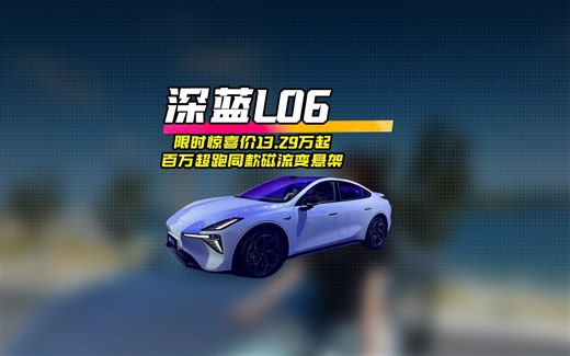 深蓝L06 限时惊喜价13.29万起 百万超跑同款磁流变悬架