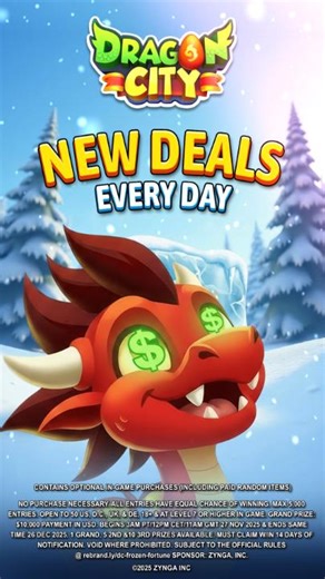 Daily Deals are dropping! 😎 Head to the Webstore for Daily Deals, including Tundra Tickets, your key to entering the Frozen Fortune Giveaway*, and your chance at winning the Grand Prize hiding beneath the ice! ❄️ 👉 https://rebrand.ly/DC/FrozenFortune/DailyDeals #DragonCity #FrozenFortune #Giveaway Zynga Inc. Socialpoint 📌 *NO PURCHASE NECESSARY. ALL ENTRIES HAVE EQUAL CHANCE OF WINNING. MAX 5,000 ENTRIES. OPEN TO 50 US, D.C., UK, & DE, 18 & AT LEVEL 7 OR HIGHER IN GAME. GRAND PRIZE: $10,000 P