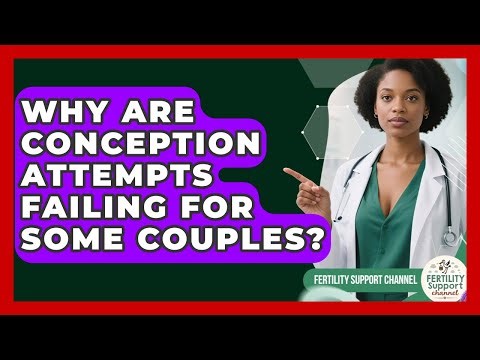 Why Are Conception Attempts Failing For Some Couples? - Fertility Support Channel