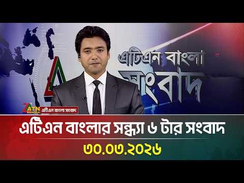 এটিএন বাংলার সন্ধ্যা ৬ টার সংবাদ | 30.03.2026 | Today News | Ajker News | ATN Bangla News