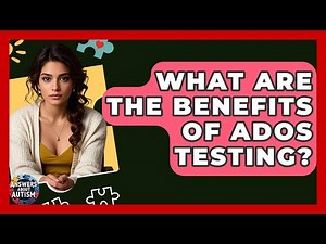 What Are The Benefits Of ADOS Testing? - Answers About Autism