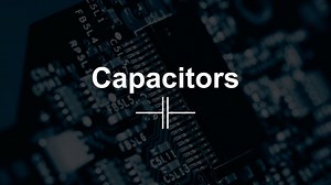 The Ultimate Capacitors Guide: Learn How To Use Them