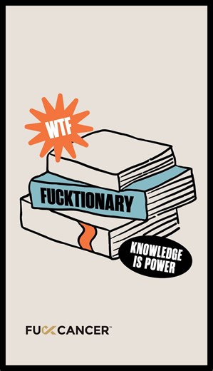 Be sure to check out our Fucktionary, a dictionary for all those fucking confusing cancer words. | Fuck Cancer