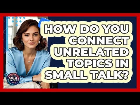 How Do You Connect Unrelated Topics In Small Talk?