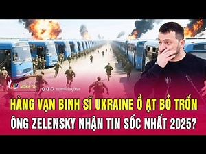 Hàng vạn binh sĩ Ukraine ồ ạt bỏ trốn, ông Zelensky nhận tin sốc nhất 2025?