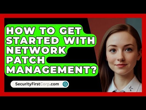 How To Get Started With Network Patch Management? - SecurityFirstCorp.com