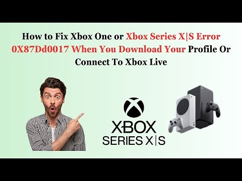 How to Fix Xbox One or Xbox Series X|S Error 0X87Dd0017 When You Download Your Profile Or Connect