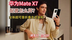 华为 Mate X7 旗舰机升级“全新超可靠折叠玄武架构”，配置怎么样？值得买吗？支持 IP58 和 IP59 防护