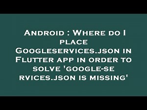 Android : Where do I place Googleservices.json in Flutter app in order to solve 'google-services.jso