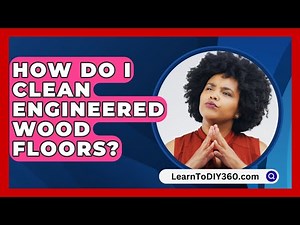 How Do I Clean Engineered Wood Floors? - LearnToDIY360.com