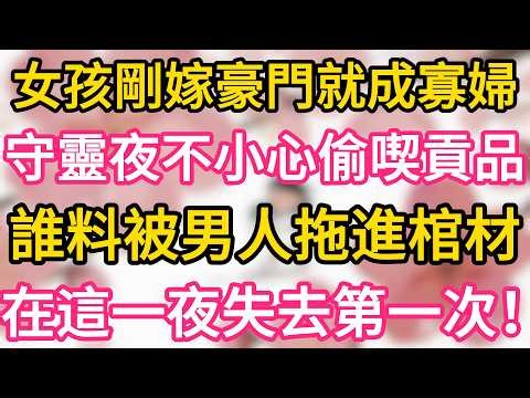 女孩剛嫁豪門就成寡婦 ，守靈夜不小心偷喫貢品 ，誰料被男人抓住拖進棺材 ，在這一夜失去了第一次！一夜之後懷上繼承人！#為人處世 #生活經驗 #情感故事