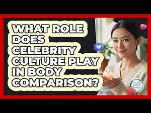 What Role Does Celebrity Culture Play In Body Comparison? - Inside Body Image