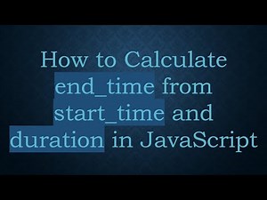 How to Calculate end_time from start_time and duration in JavaScript