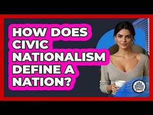 How Does Civic Nationalism Define A Nation? - Making Politics Simple
