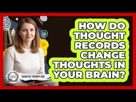 How Do Thought Records Change Thoughts In Your Brain? - Cognitive Therapy Hub