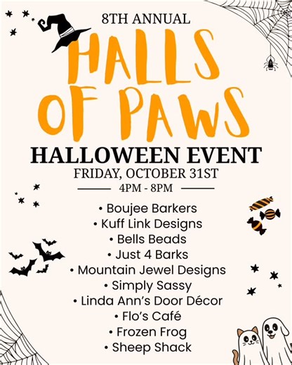 🎃 Halls of PAWS is almost here! Join us Friday, October 31 from 4–8 PM for our 8th Annual Halloween Event, packed with costumes, candy, and spooky fun! We’re excited to feature an incredible lineup of local vendors this year: Boujee Barkers • Kuff Link Designs • Bells Beads • Just 4 Barks • Mountain Jewel Designs • Simply Sassy • Linda Ann’s Door Décor • Flo’s Café • Frozen Frog • Sheep Shack Come trick-or-treat, shop local, and meet our adoptable pets while you’re here. Costumes are welcome (a