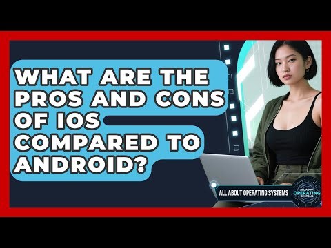 What Are the Pros and Cons of iOS Compared to Android? | All About Operating Systems News