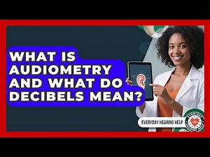 What Is Audiometry And What Do Decibels Mean? - Everyday Hearing Help
