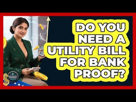 Do You Need A Utility Bill For Bank Proof?