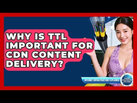 Why Is TTL Important For CDN Content Delivery? - Internet Infrastructure Explained