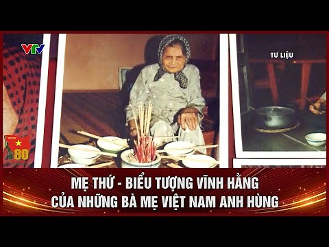 MẸ THỨ - BIỂU TƯỢNG VĨNH HẰNG CỦA NHỮNG BÀ MẸ VIỆT NAM ANH HÙNG
