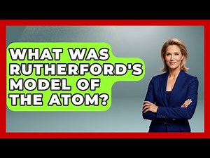 What Was Rutherford's Model Of The Atom? - Science Through Time
