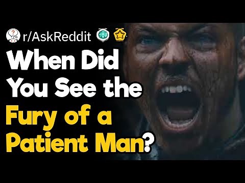 It's Serious When You See the Fury of a Patient Man
