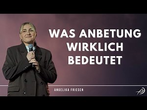 Was Anbetung wirklich bedeutet - Angelika Friesen